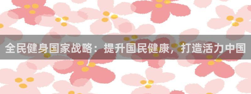 尊龙d88官网so问来就送38：全民健身国家战略：提升国