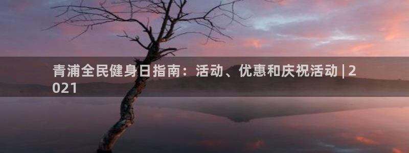尊龙凯时 - 人生就是搏手机登录：青浦全民健身日指南：活动、