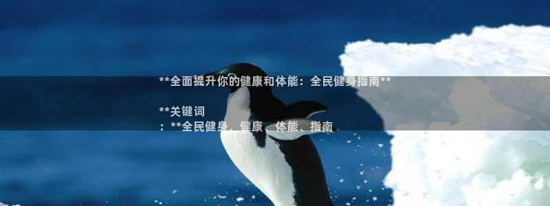 z6尊龙凯时官方：**全面提升你的健康和体能：全民健身指