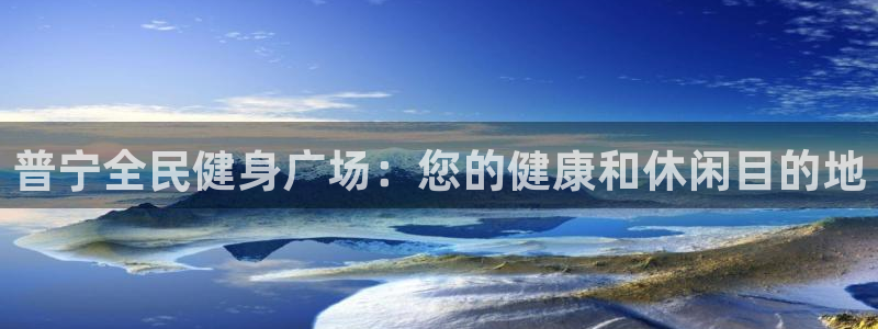 尊龙凯时下载人生就是博：普宁全民健身广场：您的健康和休闲