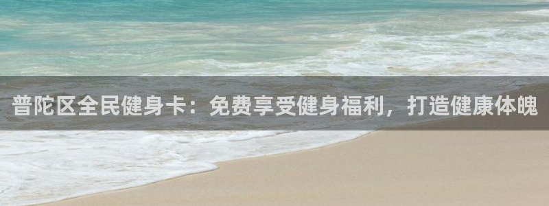 尊龙d88官网可靠送38元：普陀区全民健身卡：免费享受健