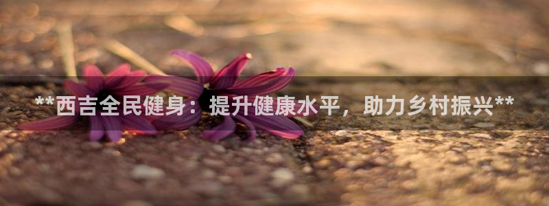 尊龙人生手机版都去ag发财网：**西吉全民健身：提升健康