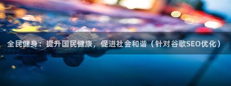 尊龙凯时产品系列：全民健身：提升国民健康，促进社会和谐（