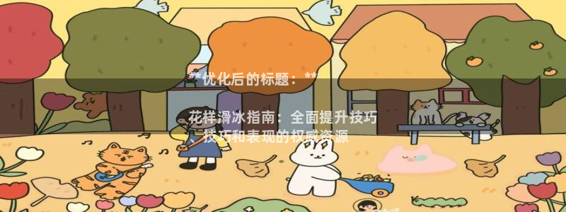 尊龙官网免费下载安装：**优化后的标题：**

花样滑冰