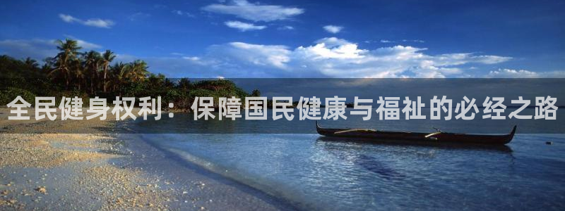 尊龙人生就是一博!：全民健身权利：保障国民健康与福祉的必