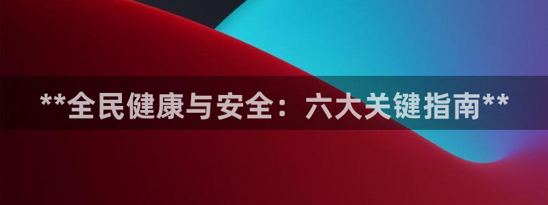 尊龙凯时怎么样没听说过：**全民健康与安全：六大关键指南