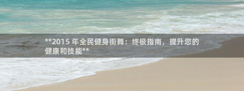 z6尊龙官方网站：**2015 年全民健身街舞：终极指南