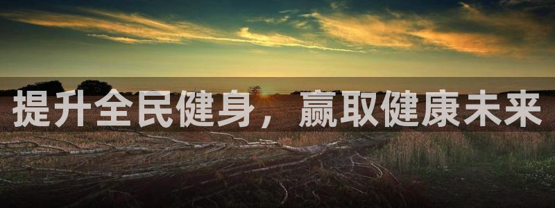 尊龙娱官网赢来就送38：提升全民健身，赢取健康未来