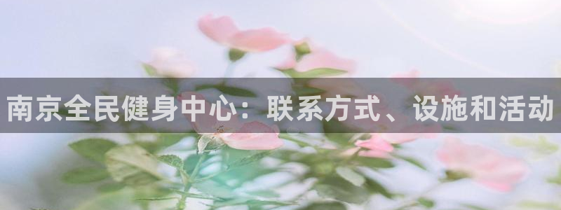 尊龙官网/首选kpm：南京全民健身中心：联系方式、设施和