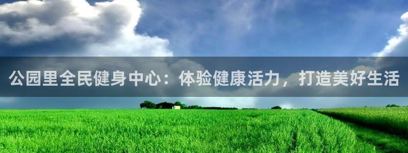 尊龙现金一下指导AG发财网：公园里全民健身中心：体验健康