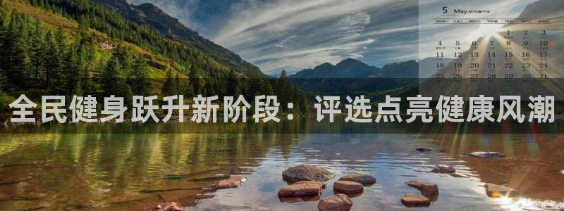 尊龙凯时一人生就是博登入：全民健身跃升新阶段：评选点亮健康风