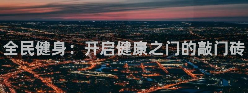 凯时app赢AG发财网来就送38：全民健身：开启健康之门