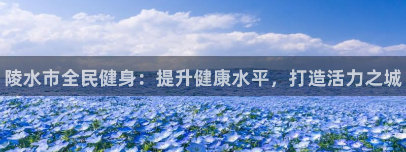 尊龙app登录不了：陵水市全民健身：提升健康水平，打造活