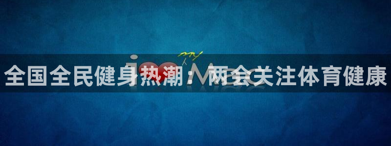 尊龙官网免费下载安卓：全国全民健身热潮：两会关注体育健康