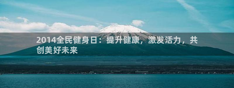 尊龙凯时平台有没有不到账的：2014全民健身日：提升健康